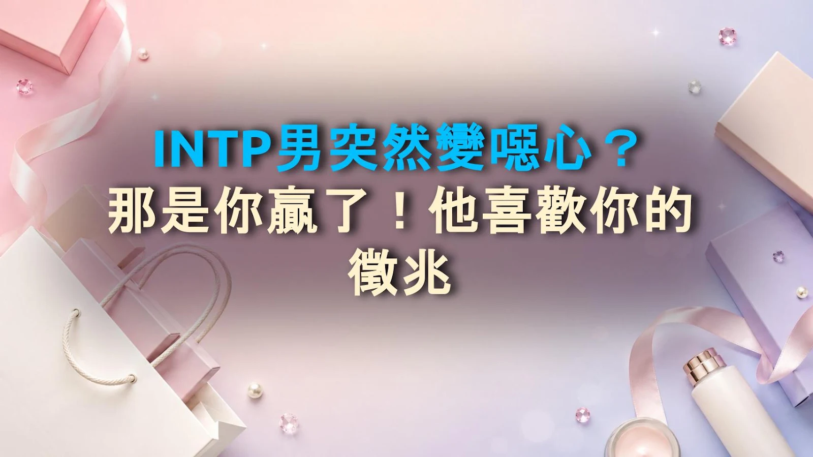 INTP男突然變噁心？那是你贏了！他喜歡你的徵兆