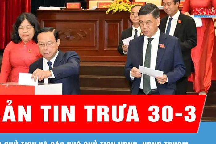 Bản tin trưa 30-3: Bầu Chủ tịch và các Phó Chủ tịch HĐND, UBND TPHCM nhiệm kỳ 2026-2031 - Báo Sài Gòn Giải Phóng