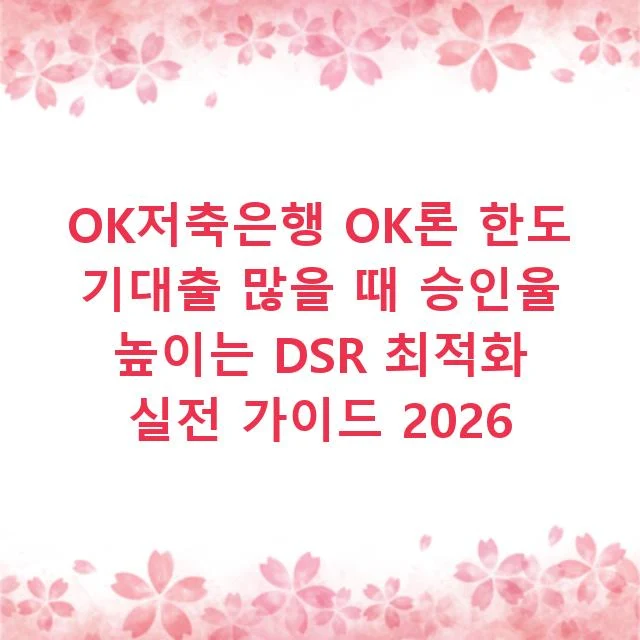OK저축은행 OK론 한도 기대출 많을 때 승인율 높이는 DSR 최적화 실전 가이드 2026
