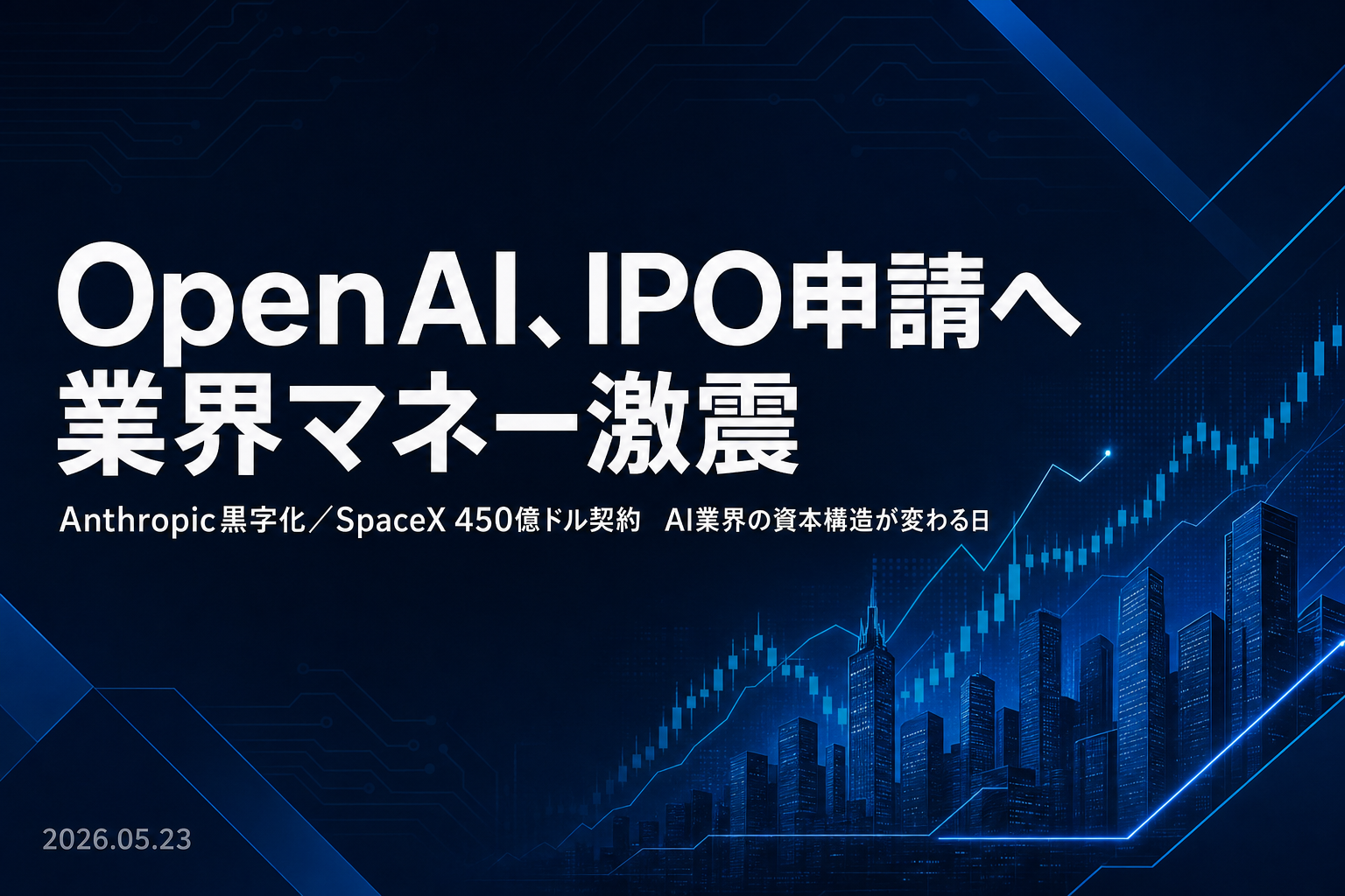 OpenAI、SECにIPO機密申請 — Anthropic初の営業黒字＋SpaceX 450億ドル契約で業界マネーが激震