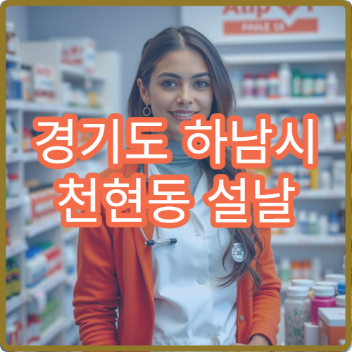 경기도 하남시 천현동 설날 명절 연휴 당번약국 천현산·초이동 인근 야간 소화제 구입 가능