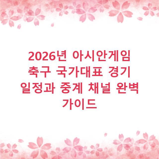 2026년 아시안게임 축구 국가대표 경기 일정과 중계 채널 완벽 가이드