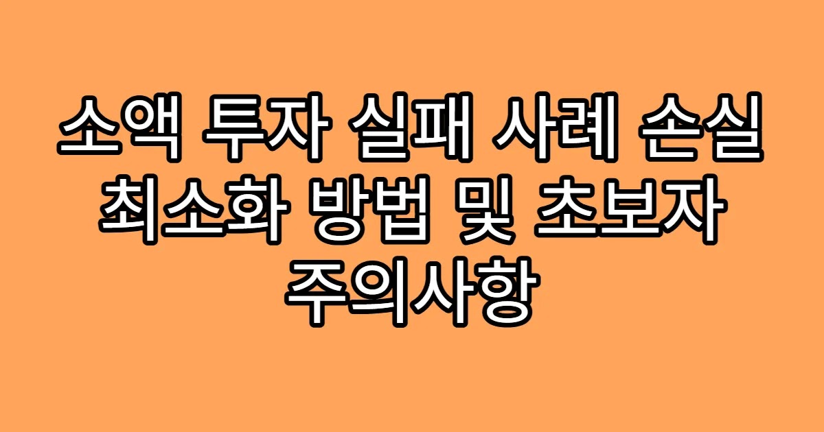 소액 투자 실패 사례 손실 최소화 방법 및 초보자 주의사항