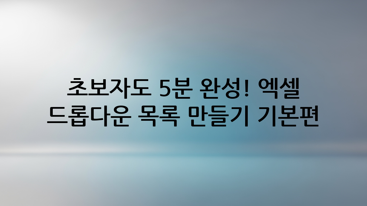 초보자도 5분 완성! 엑셀 드롭다운 목록 만들기 기본편