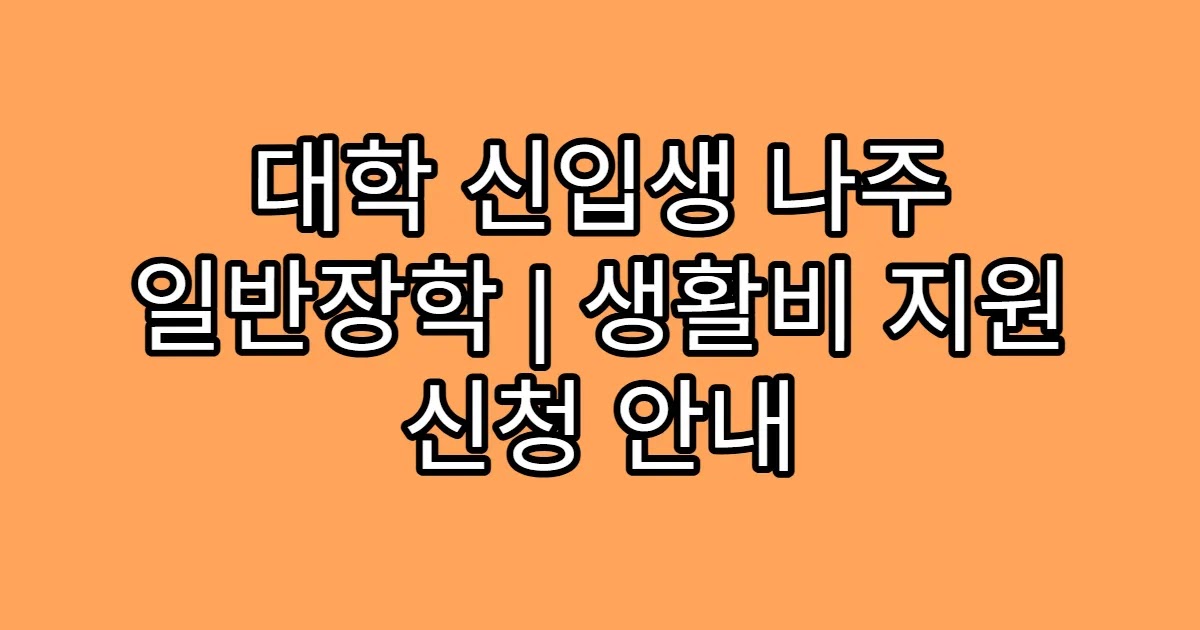 대학 신입생 나주 일반장학 | 생활비 지원 신청 안내