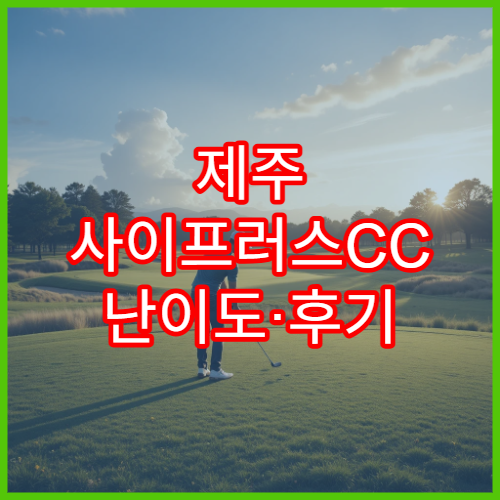 제주 사이프러스CC 난이도·후기 총정리