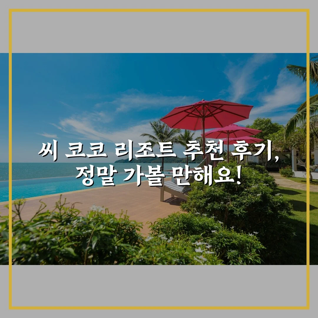 씨 코코 리조트 추천 후기, 정말 가볼 만해요!