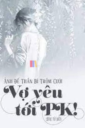 Ảnh Đế Thần Bí Trộm Cưới: Vợ Yêu, Tới Pk