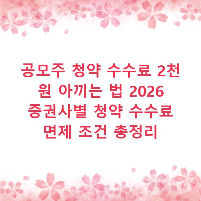 공모주 청약 수수료 2천 원 아끼는 법 2026 증권사별 청약 수수료 면제 조건 총정리