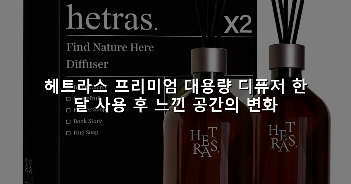 헤트라스 프리미엄 대용량 디퓨저 한 달 사용 후 느낀 공간의 변화