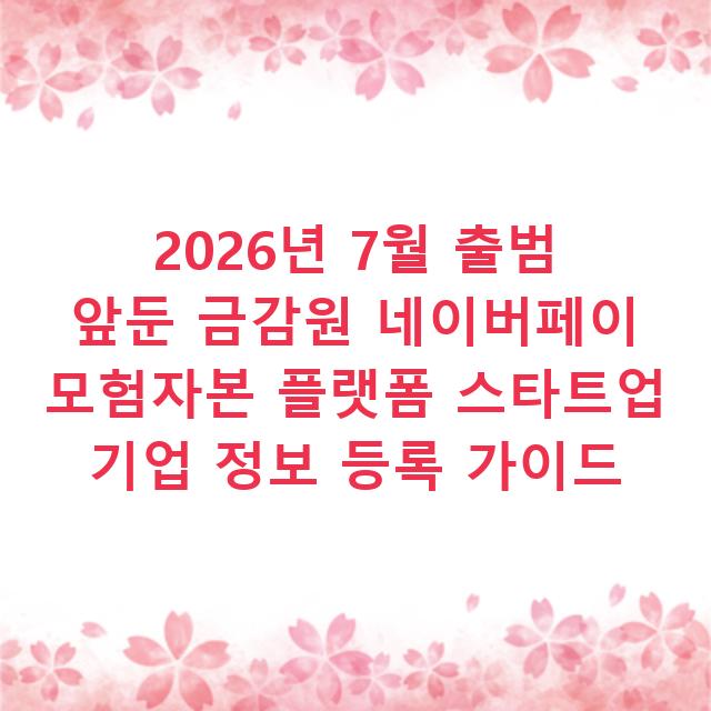 2026년 7월 출범 앞둔 금감원 네이버페이 모험자본 플랫폼 스타트업 기업 정보 등록 가이드