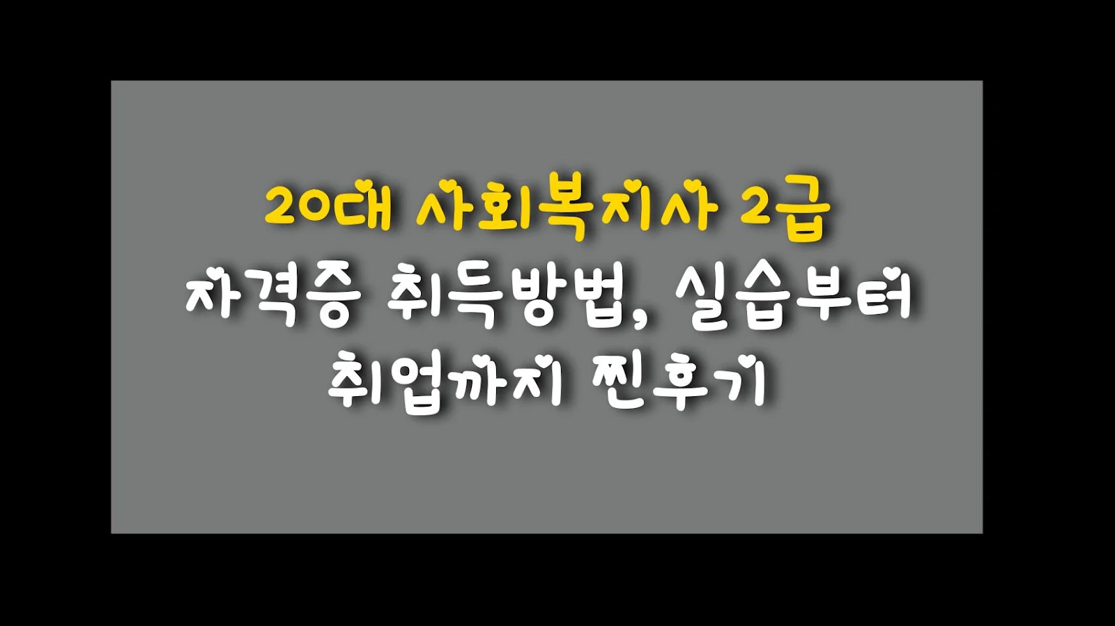 20대 사회복지사 2급 자격증 취득방법, 실습부터 취업까지 찐후기