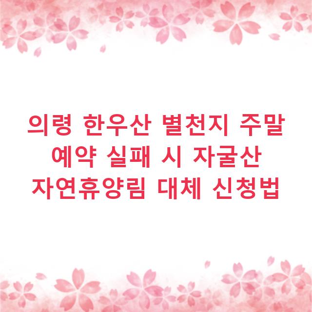 의령 한우산 별천지 주말 예약 실패 시 자굴산 자연휴양림 대체 신청법
