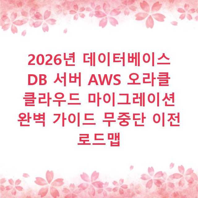 2026년 데이터베이스 DB 서버 AWS 오라클 클라우드 마이그레이션 완벽 가이드 무중단 이전 로드맵