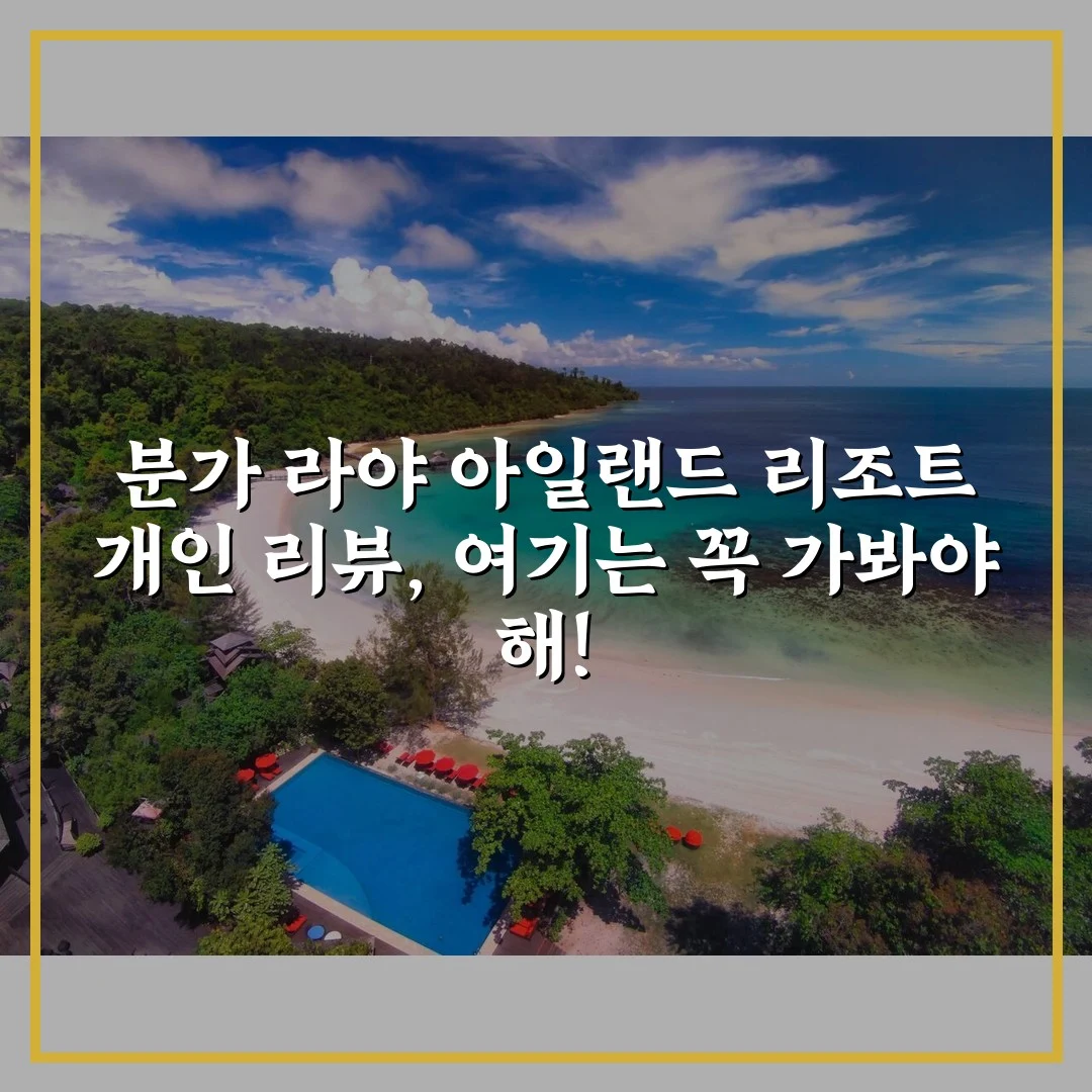 분가 라야 아일랜드 리조트 개인 리뷰, 여기는 꼭 가봐야 해!