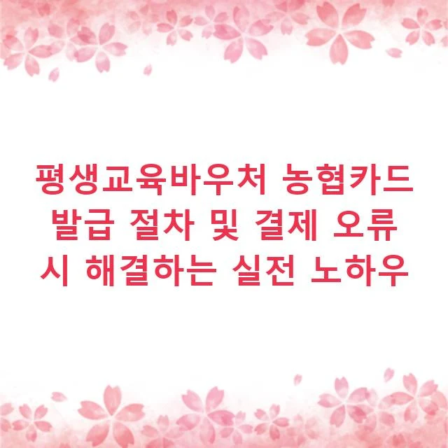 평생교육바우처 농협카드 발급 절차 및 결제 오류 시 해결하는 실전 노하우