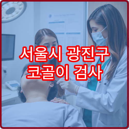 서울시 광진구 코골이 검사 및 수면무호흡증 정밀 진단과 치료 병원 안내