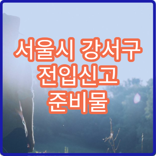 서울시 강서구 전입신고 준비물 전세 계약 후 꼭 해야 할 행정 절차