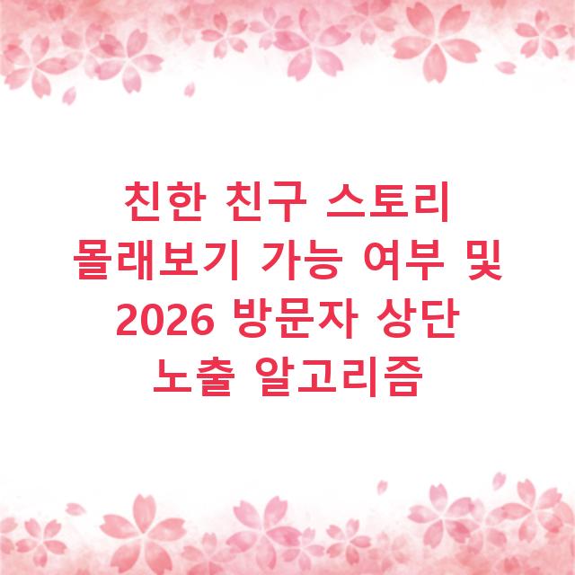 친한 친구 스토리 몰래보기 가능 여부 및 2026 방문자 상단 노출 알고리즘