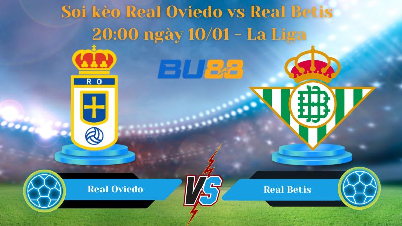 Soi kèo Real Oviedo vs Real Betis 20:00 ngày 10/01
