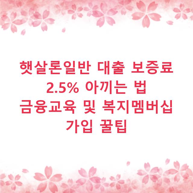 햇살론일반 대출 보증료 2.5% 아끼는 법 금융교육 및 복지멤버십 가입 꿀팁