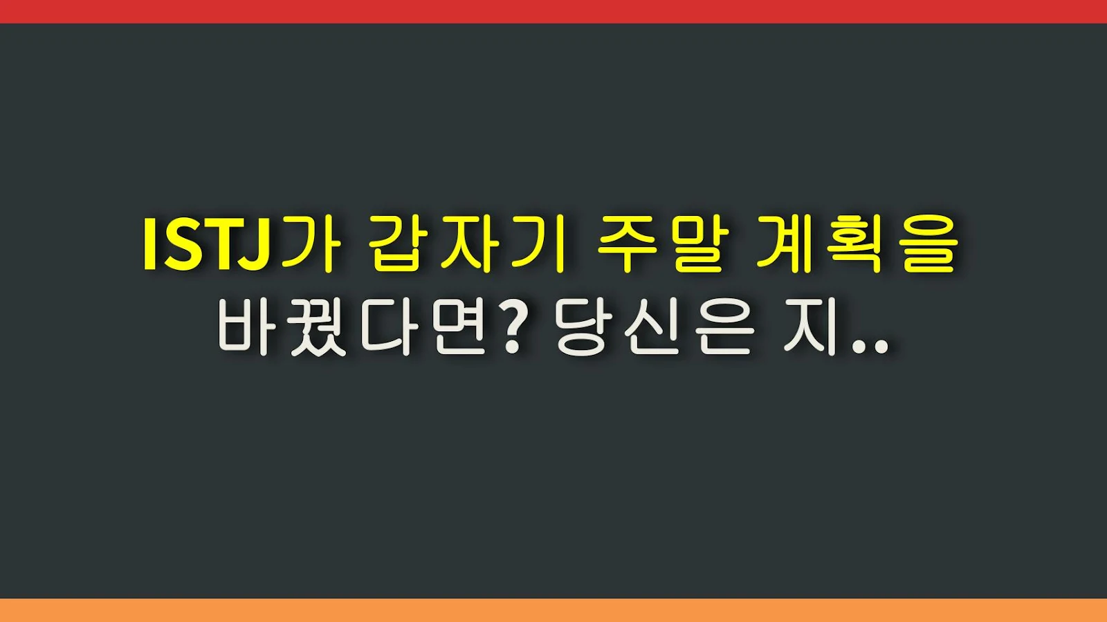ISTJ가 갑자기 주말 계획을 바꿨다면? 당신은 지금 각오해야 할 일이 생겼다