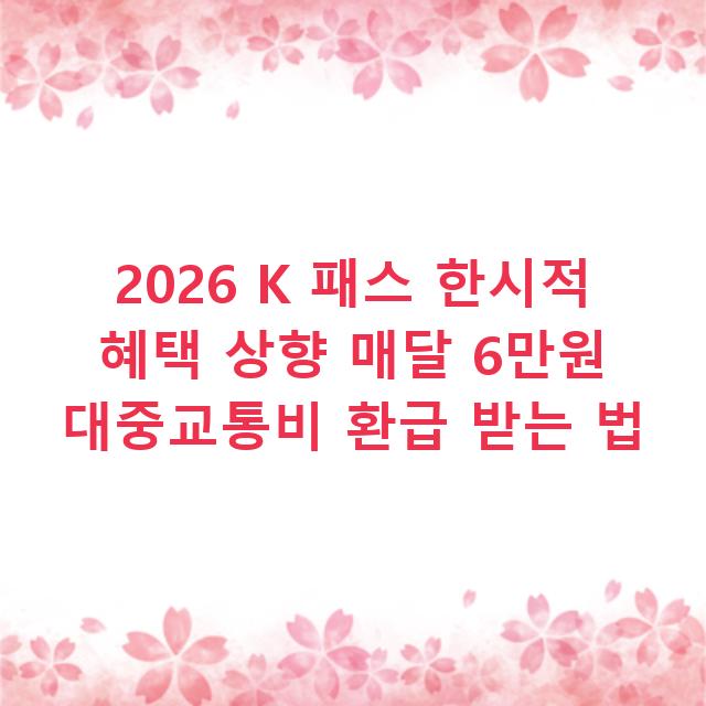 2026 K 패스 한시적 혜택 상향 매달 6만원 대중교통비 환급 받는 법