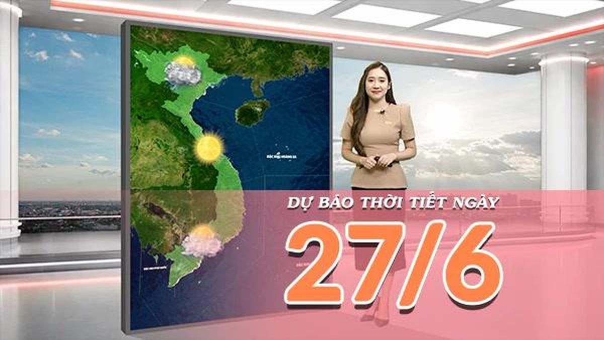 [Video] Dự báo thời tiết ngày 27/6/2026: Bắc Bộ mưa dông diện rộng, Trung Bộ tiếp tục nắng nóng gay gắt - Báo Nhân Dân
