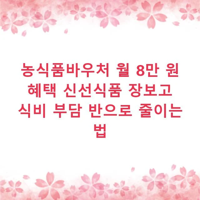농식품바우처 월 8만 원 혜택 신선식품 장보고 식비 부담 반으로 줄이는 법
