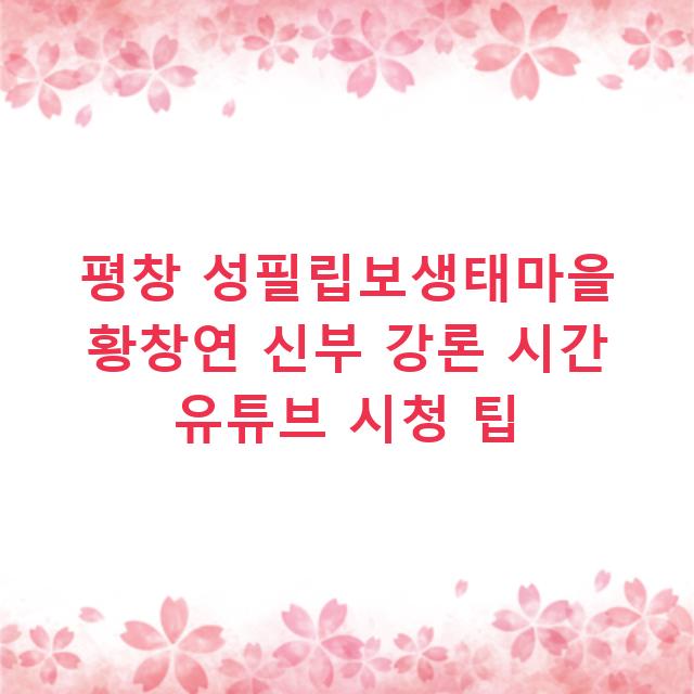평창 성필립보생태마을 황창연 신부 강론 시간 유튜브 시청 팁