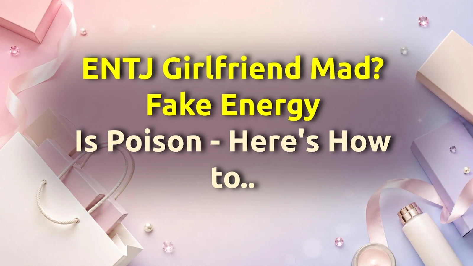 ENTJ Girlfriend Mad? Fake Energy Is Poison - Here's How to Handle It Like a Pro