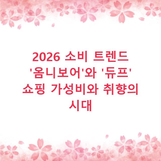 2026 소비 트렌드 ‘옴니보어’와 ‘듀프’ 쇼핑 가성비와 취향의 시대