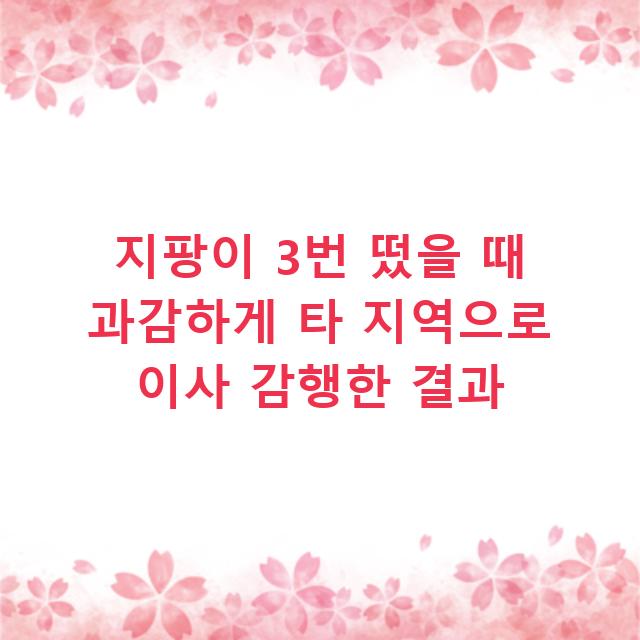 지팡이 3번 떴을 때 과감하게 타 지역으로 이사 감행한 결과