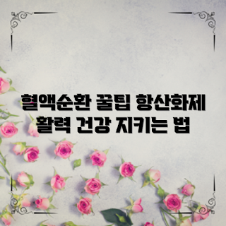 항산화제 효과, 혈액순환 개선 방법, 왜 항산화제가 필요한가, 건강을 지키는 법, 항산화제혈액순환제