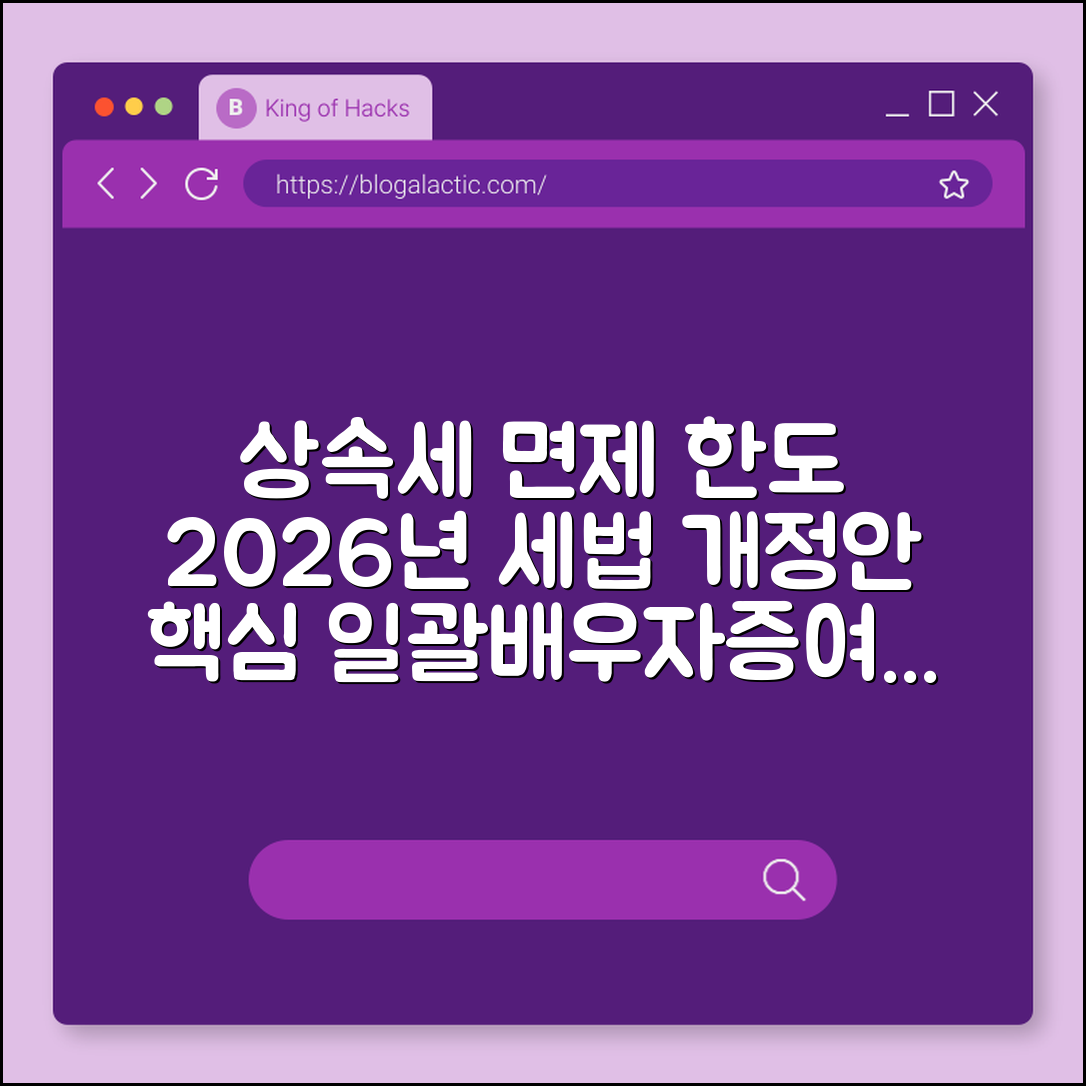상속세 면제 한도 및 2026년 세법 개정안 핵심 요약 (일괄공제, 배우자공제, 증여세)