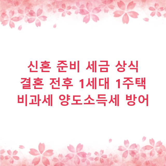 신혼 준비 세금 상식 결혼 전후 1세대 1주택 비과세 양도소득세 방어