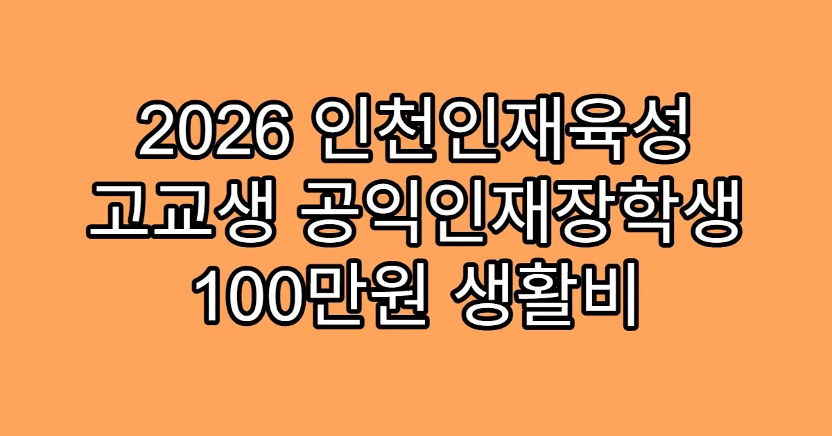 2026 인천인재육성 고교생 공익인재장학생 100만원 생활비