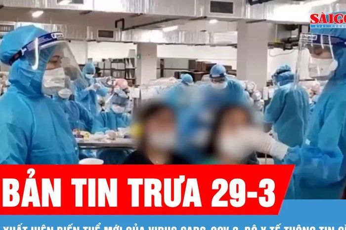 Bản tin trưa 29-3: Bộ Y tế thông tin về biến thể mới của virus SARS-CoV-2 - Báo Sài Gòn Giải Phóng