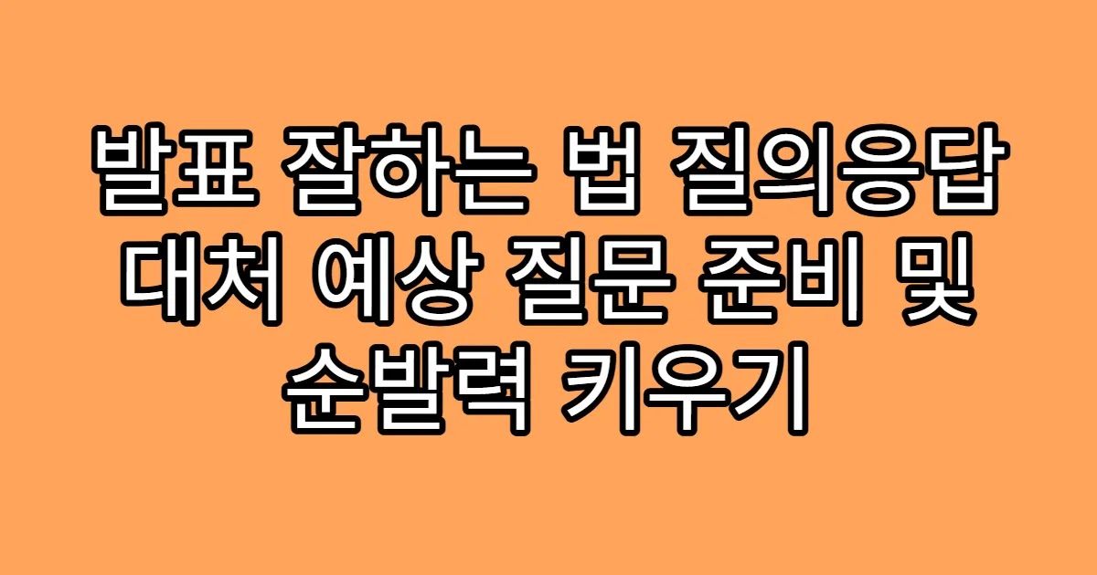 발표 잘하는 법 질의응답 대처 예상 질문 준비 및 순발력 키우기