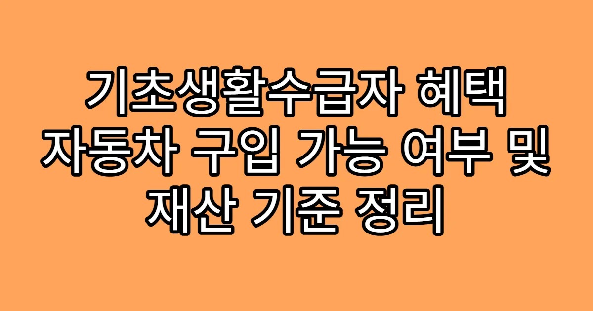 기초생활수급자 혜택 자동차 구입 가능 여부 및 재산 기준 정리