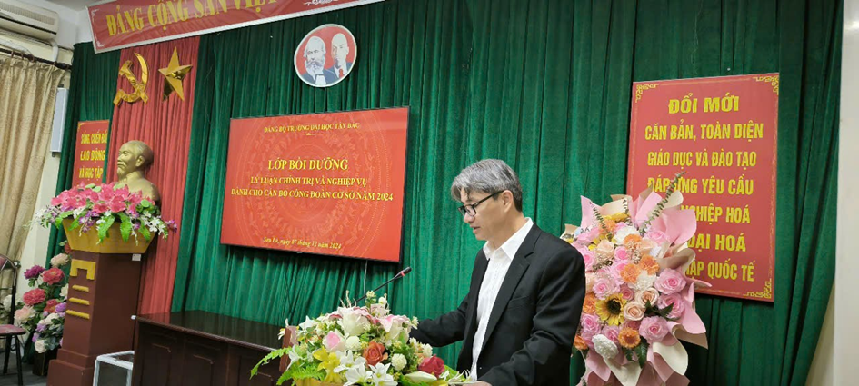 Đảng bộ Trường Đại học Tây Bắc tổ chức lớp bồi dưỡng lý luận chính trị và nghiệp vụ dành cho cán bộ công đoàn  cơ sở năm 2024