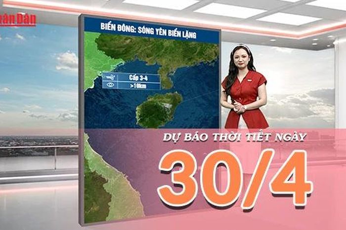 [Video] Dự báo thời tiết ngày 30/4/2026: Ngày nghỉ lễ thời tiết thuận lợi: Bắc Bộ mát mẻ, miền Trung nắng đẹp - Báo Nhân Dân