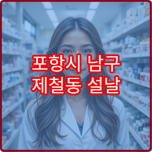 포항시 남구 제철동 설날 연휴 당번약국 및 인근 약국 영업정보