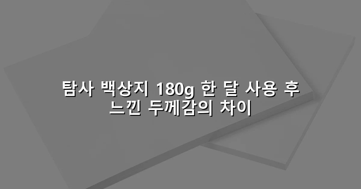 탐사 백상지 180g 한 달 사용 후 느낀 두께감의 차이