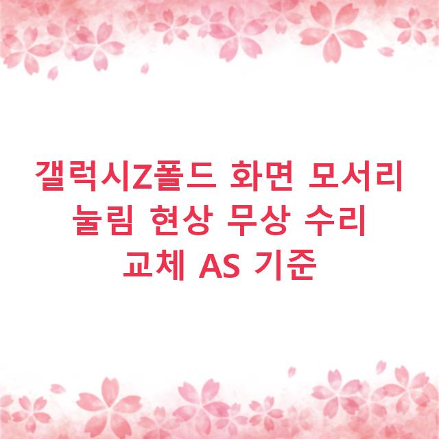 갤럭시Z폴드 화면 모서리 눌림 현상 무상 수리 교체 AS 기준