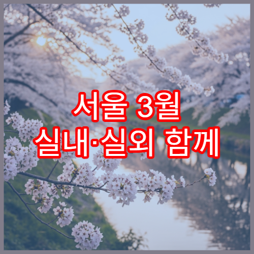 서울 3월 실내·실외 함께 즐기는 벚꽃 데이트