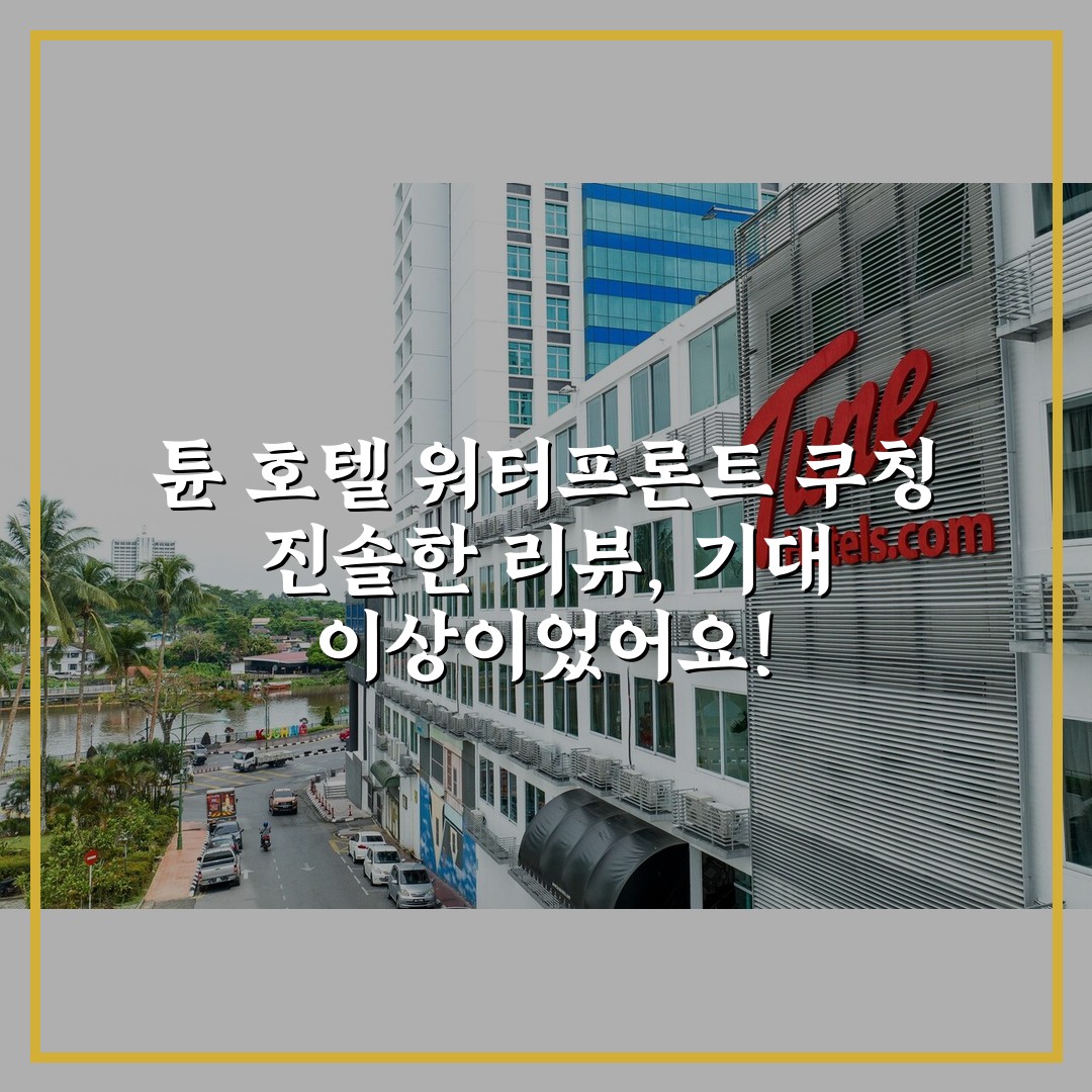 튠 호텔 워터프론트 쿠칭 진솔한 리뷰, 기대 이상이었어요!