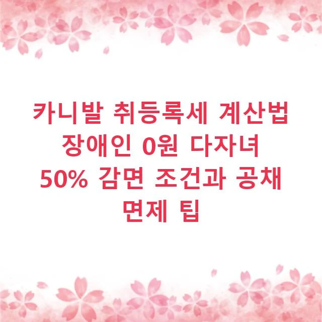 카니발 취등록세 계산법 장애인 0원 다자녀 50% 감면 조건과 공채 면제 팁