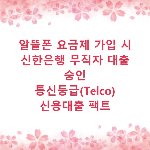 알뜰폰 요금제 가입 시 신한은행 무직자 대출 승인 통신등급(Telco) 신용대출 팩트