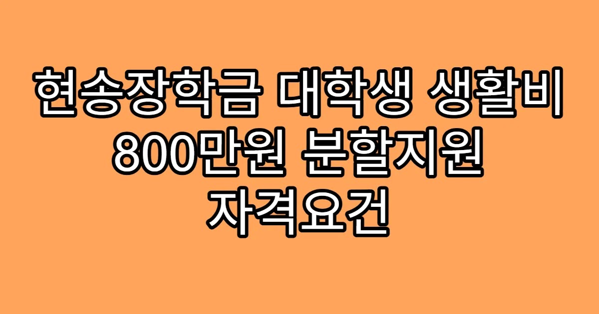 현송장학금 대학생 생활비 800만원 분할지원 자격요건